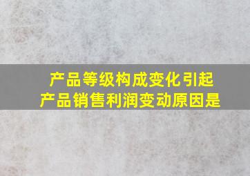 产品等级构成变化引起产品销售利润变动原因是