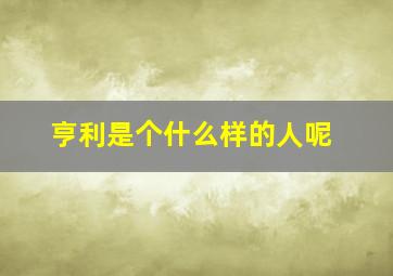 亨利是个什么样的人呢