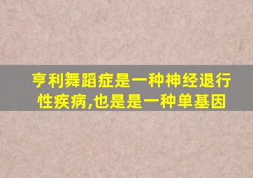 亨利舞蹈症是一种神经退行性疾病,也是是一种单基因