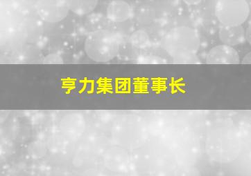 亨力集团董事长