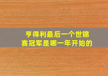 亨得利最后一个世锦赛冠军是哪一年开始的