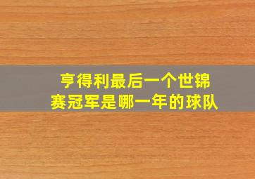 亨得利最后一个世锦赛冠军是哪一年的球队