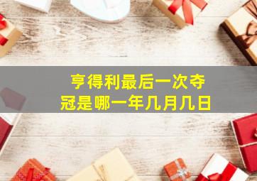 亨得利最后一次夺冠是哪一年几月几日