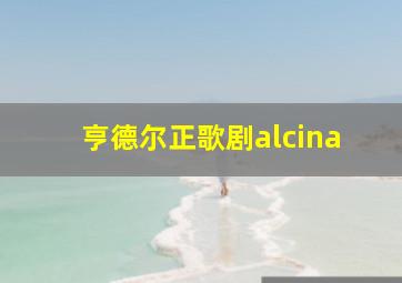 亨德尔正歌剧alcina