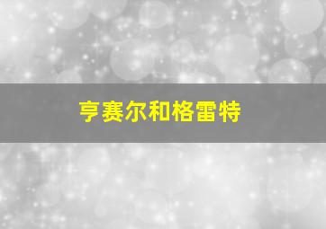 亨赛尔和格雷特