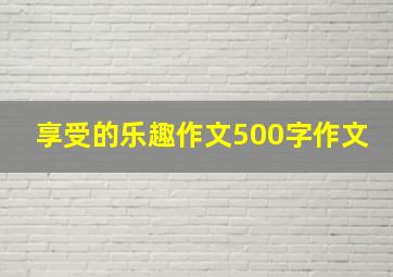 享受的乐趣作文500字作文