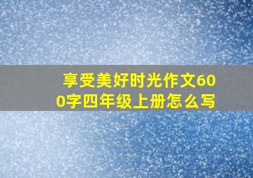 享受美好时光作文600字四年级上册怎么写