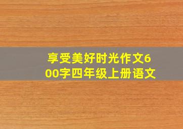 享受美好时光作文600字四年级上册语文