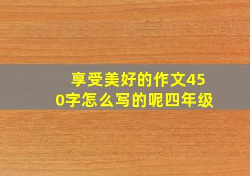 享受美好的作文450字怎么写的呢四年级