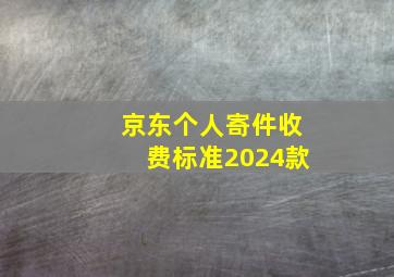 京东个人寄件收费标准2024款