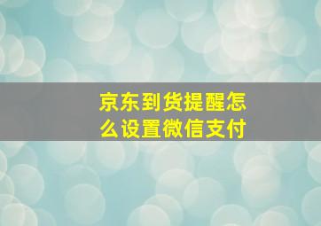 京东到货提醒怎么设置微信支付