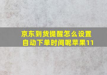 京东到货提醒怎么设置自动下单时间呢苹果11