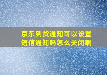 京东到货通知可以设置短信通知吗怎么关闭啊