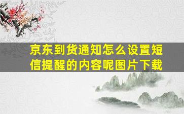 京东到货通知怎么设置短信提醒的内容呢图片下载