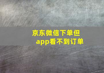 京东微信下单但app看不到订单