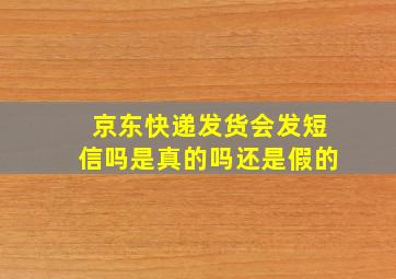 京东快递发货会发短信吗是真的吗还是假的