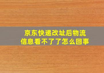 京东快递改址后物流信息看不了了怎么回事