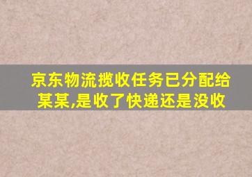 京东物流揽收任务已分配给某某,是收了快递还是没收