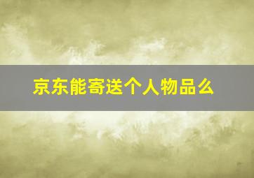 京东能寄送个人物品么