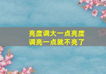 亮度调大一点亮度调亮一点就不亮了