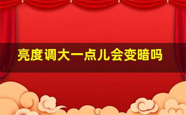 亮度调大一点儿会变暗吗