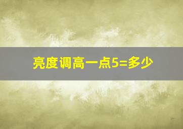 亮度调高一点5=多少