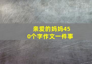 亲爱的妈妈450个字作文一件事