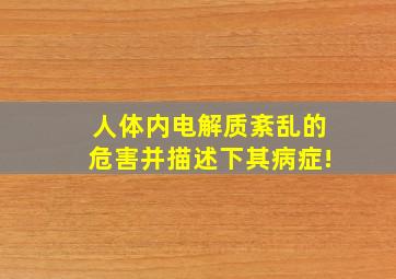 人体内电解质紊乱的危害并描述下其病症!