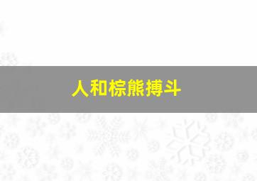 人和棕熊搏斗