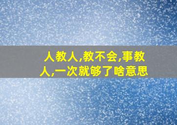 人教人,教不会,事教人,一次就够了啥意思