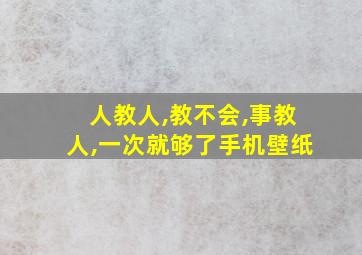 人教人,教不会,事教人,一次就够了手机壁纸