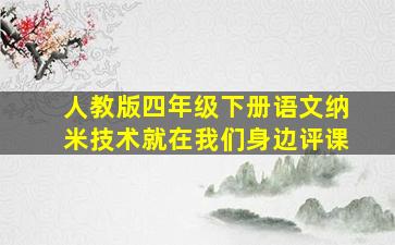 人教版四年级下册语文纳米技术就在我们身边评课