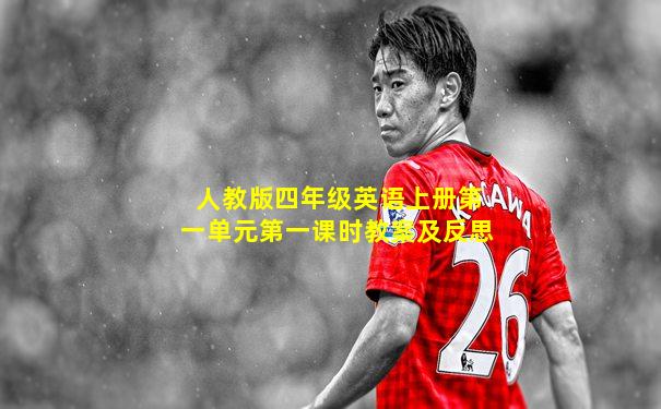 人教版四年级英语上册第一单元第一课时教案及反思