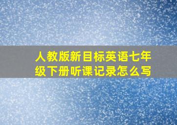 人教版新目标英语七年级下册听课记录怎么写