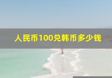 人民币100兑韩币多少钱