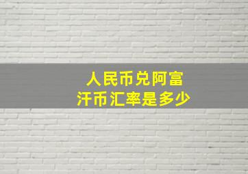 人民币兑阿富汗币汇率是多少