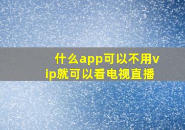 什么app可以不用vip就可以看电视直播