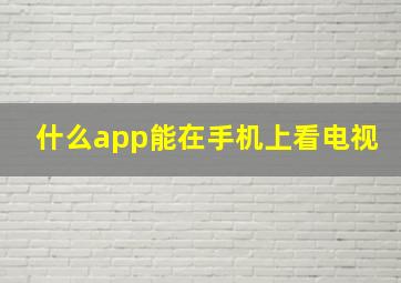 什么app能在手机上看电视