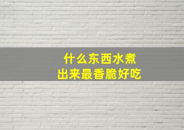 什么东西水煮出来最香脆好吃