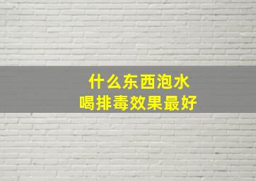 什么东西泡水喝排毒效果最好