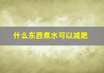 什么东西煮水可以减肥