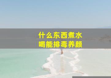 什么东西煮水喝能排毒养颜