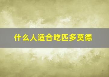 什么人适合吃匹多莫德