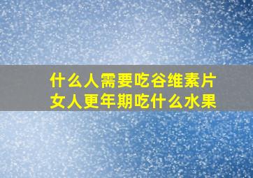 什么人需要吃谷维素片女人更年期吃什么水果