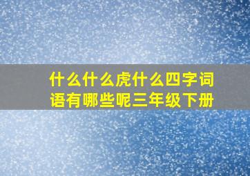 什么什么虎什么四字词语有哪些呢三年级下册