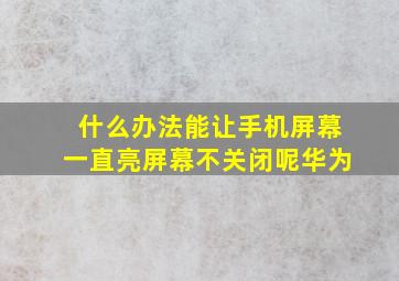 什么办法能让手机屏幕一直亮屏幕不关闭呢华为