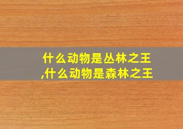 什么动物是丛林之王,什么动物是森林之王