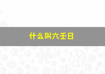 什么叫六壬日