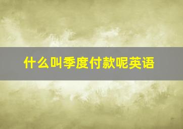 什么叫季度付款呢英语