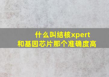 什么叫结核xpert和基因芯片那个准确度高